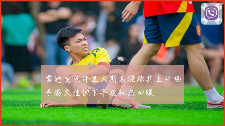 雷迪克点评里夫斯表现称其上半场手感欠佳但下半场状态回暖