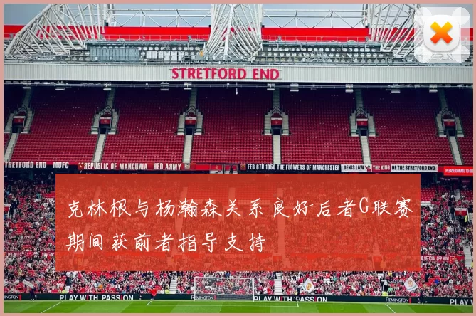 克林根与杨瀚森关系良好后者G联赛期间获前者指导支持