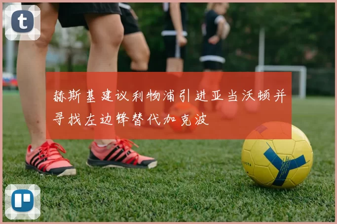 赫斯基建议利物浦引进亚当沃顿并寻找左边锋替代加克波