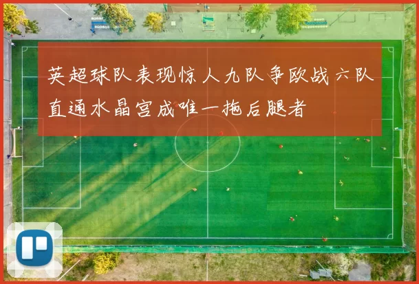 英超球队表现惊人九队争欧战六队直通水晶宫成唯一拖后腿者