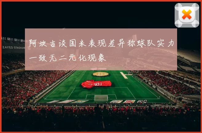 阿坎吉谈国米表现差异称球队实力一致无二元化现象