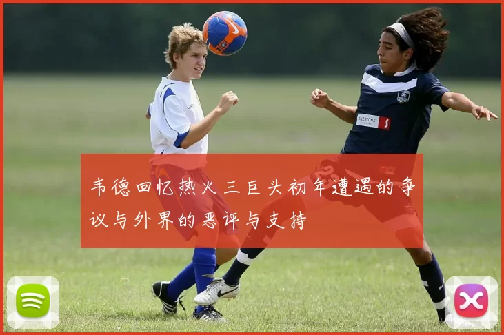 韦德回忆热火三巨头初年遭遇的争议与外界的恶评与支持