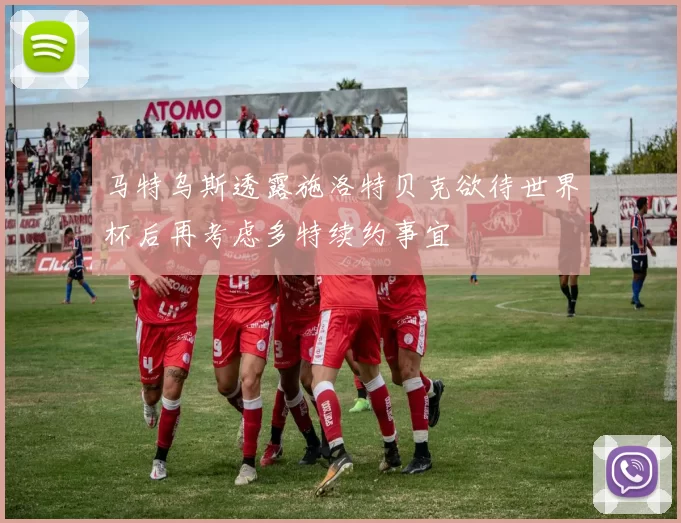 马特乌斯透露施洛特贝克欲待世界杯后再考虑多特续约事宜