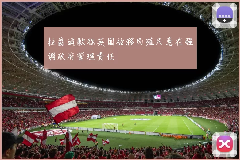 拉爵道歉称英国被移民殖民意在强调政府管理责任