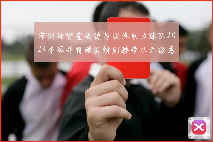 布朗称赞霍福德与波津助力球队2024夺冠并将颁发特别腰带以示敬意