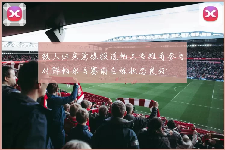 铁人归来意媒报道帕夫洛维奇参与对阵帕尔马赛前合练状态良好
