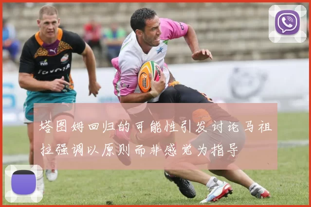塔图姆回归的可能性引发讨论马祖拉强调以原则而非感觉为指导