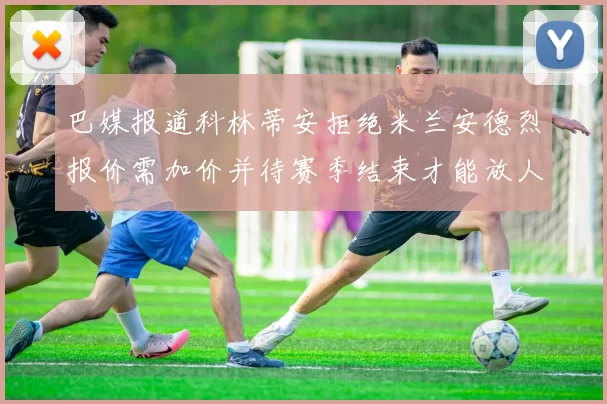 巴媒报道科林蒂安拒绝米兰安德烈报价需加价并待赛季结束才能放人