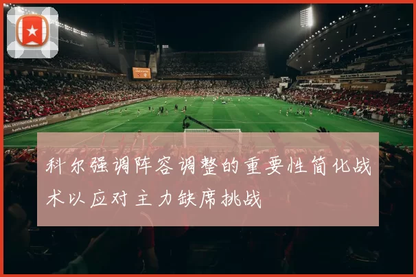 科尔强调阵容调整的重要性简化战术以应对主力缺席挑战