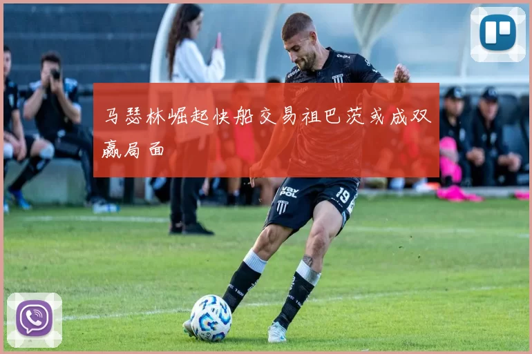 马瑟林崛起快船交易祖巴茨或成双赢局面